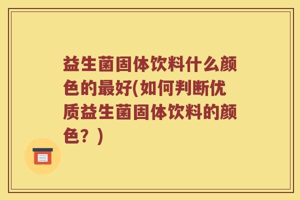 益生菌固体饮料什么颜色的最好(如何判断优质益生菌固体饮料的颜色？)