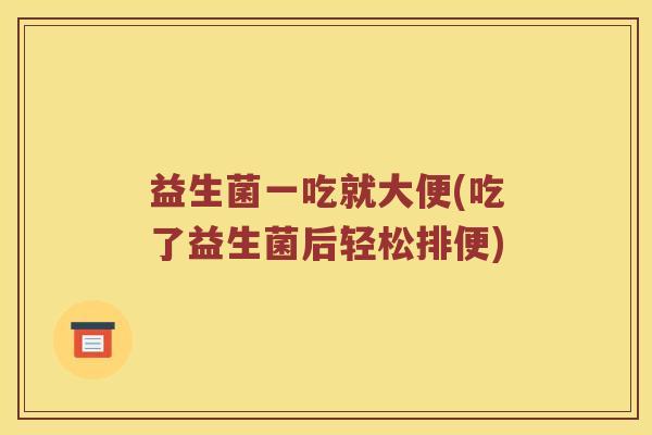 益生菌一吃就大便(吃了益生菌后轻松排便)