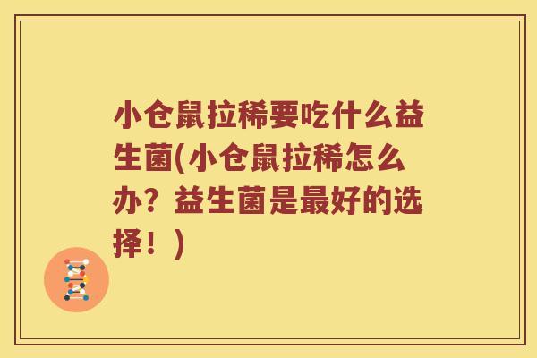小仓鼠拉稀要吃什么益生菌(小仓鼠拉稀怎么办？益生菌是最好的选择！)