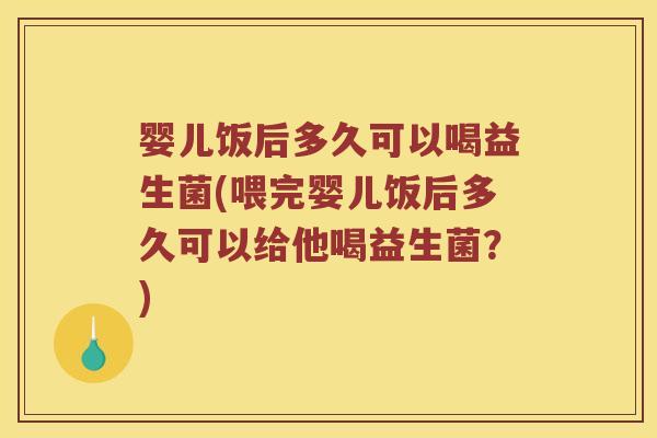 婴儿饭后多久可以喝益生菌(喂完婴儿饭后多久可以给他喝益生菌？)
