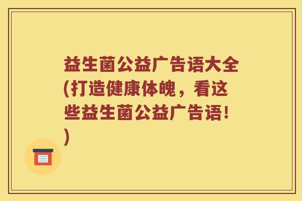 益生菌公益广告语大全(打造健康体魄，看这些益生菌公益广告语！)