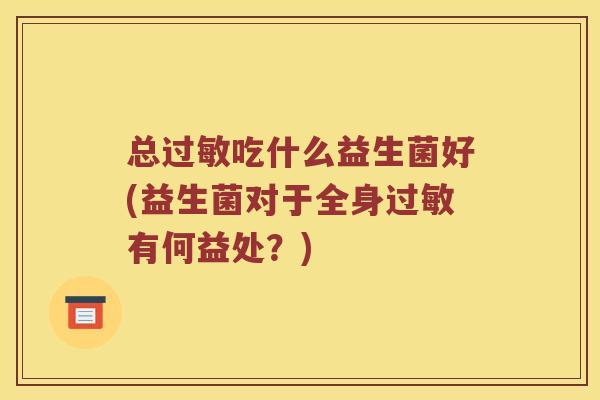 总过敏吃什么益生菌好(益生菌对于全身过敏有何益处？)