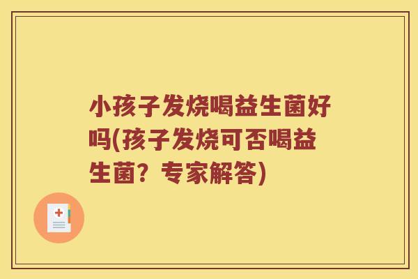 小孩子发烧喝益生菌好吗(孩子发烧可否喝益生菌？专家解答)