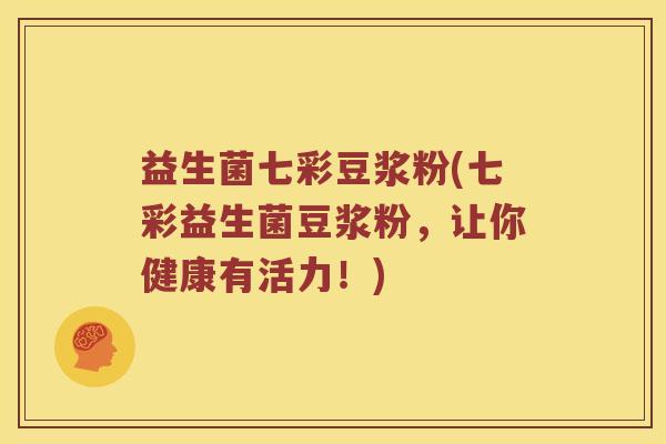 益生菌七彩豆浆粉(七彩益生菌豆浆粉，让你健康有活力！)