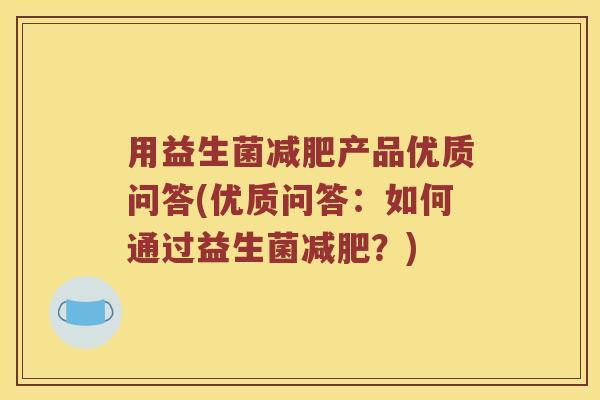 用益生菌减肥产品优质问答(优质问答：如何通过益生菌减肥？)