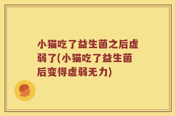 小猫吃了益生菌之后虚弱了(小猫吃了益生菌后变得虚弱无力)