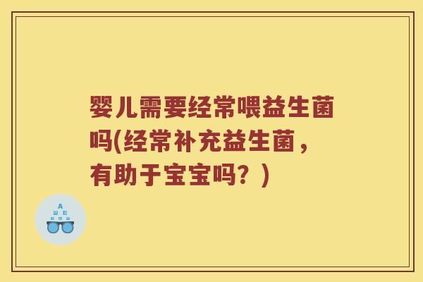 婴儿需要经常喂益生菌吗(经常补充益生菌，有助于宝宝吗？)