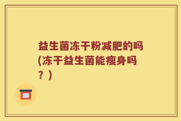 益生菌冻干粉减肥的吗(冻干益生菌能瘦身吗？)