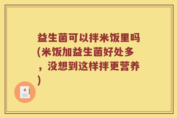 益生菌可以拌米饭里吗(米饭加益生菌好处多,没想到这样拌更营养) 益生菌可以拌米饭里吗(米饭加益生菌好处多,没想到这样拌更营养)