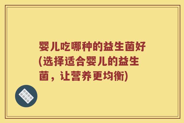 婴儿吃哪种的益生菌好(选择适合婴儿的益生菌，让营养更均衡)