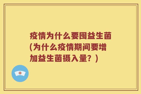 疫情为什么要囤益生菌(为什么疫情期间要增加益生菌摄入量？)