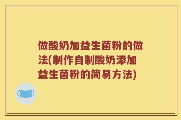 做酸奶加益生菌粉的做法(制作自制酸奶添加益生菌粉的简易方法)
