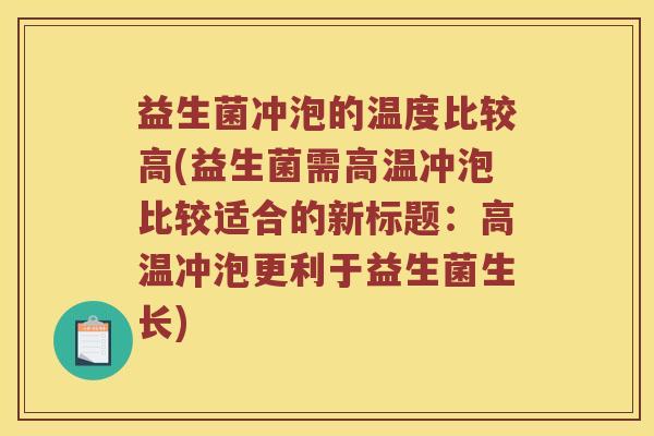 益生菌冲泡的温度比较高(益生菌需高温冲泡比较适合的新标题：高温冲泡更利于益生菌生长)