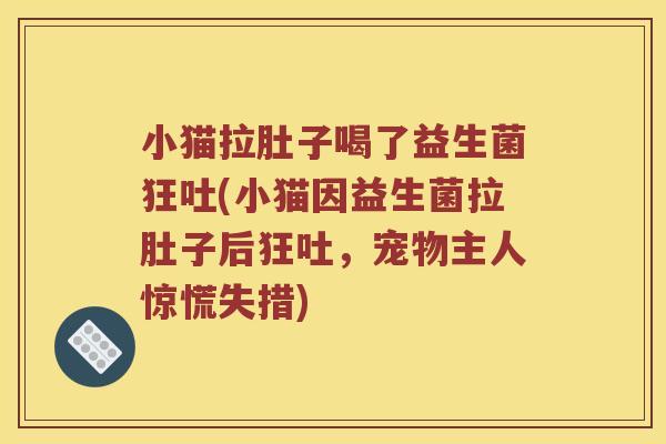 小猫拉肚子喝了益生菌狂吐(小猫因益生菌拉肚子后狂吐，宠物主人惊慌失措)