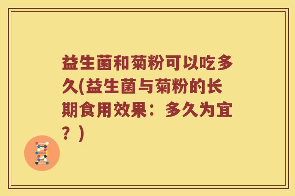益生菌和菊粉可以吃多久(益生菌与菊粉的长期食用效果：多久为宜？)