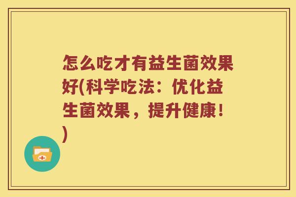 怎么吃才有益生菌效果好(科学吃法：优化益生菌效果，提升健康！)