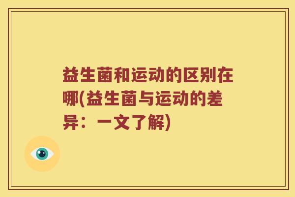 益生菌和运动的区别在哪(益生菌与运动的差异：一文了解)