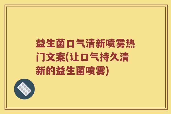 益生菌口气清新喷雾热门文案(让口气持久清新的益生菌喷雾)
