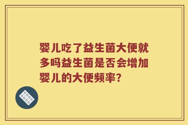 婴儿吃了益生菌大便就多吗益生菌是否会增加婴儿的大便频率？