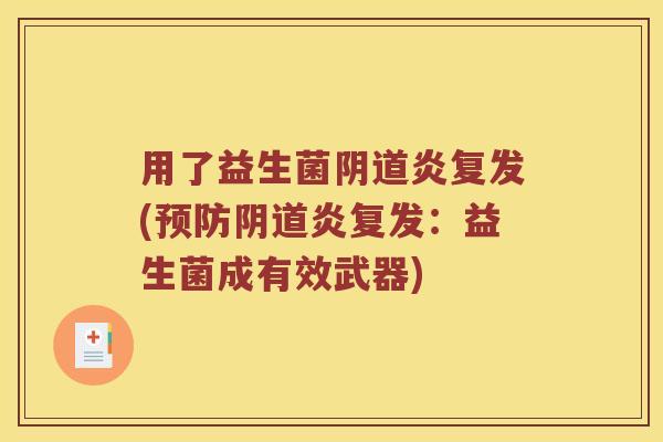 用了益生菌阴道炎复发(预防阴道炎复发：益生菌成有效武器)