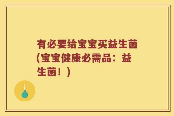 有必要给宝宝买益生菌(宝宝健康必需品：益生菌！)