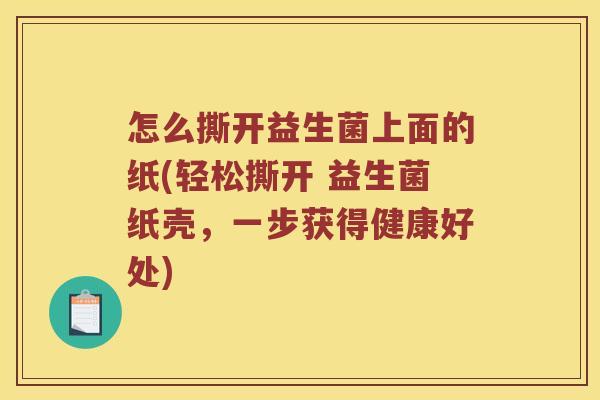 怎么撕开益生菌上面的纸(轻松撕开 益生菌纸壳，一步获得健康好处)