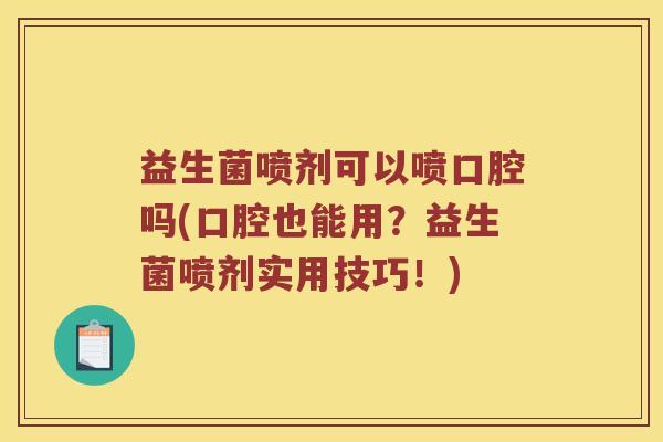 益生菌喷剂可以喷口腔吗(口腔也能用？益生菌喷剂实用技巧！)
