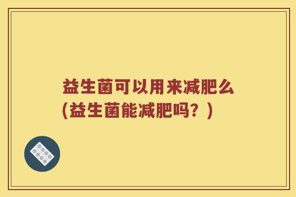 益生菌可以用来么(益生菌能吗？)