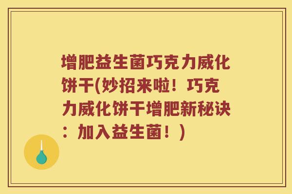 增肥益生菌巧克力威化饼干(妙招来啦！巧克力威化饼干增肥新秘诀：加入益生菌！)
