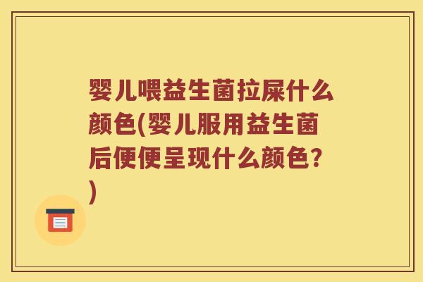 婴儿喂益生菌拉屎什么颜色(婴儿服用益生菌后便便呈现什么颜色？)