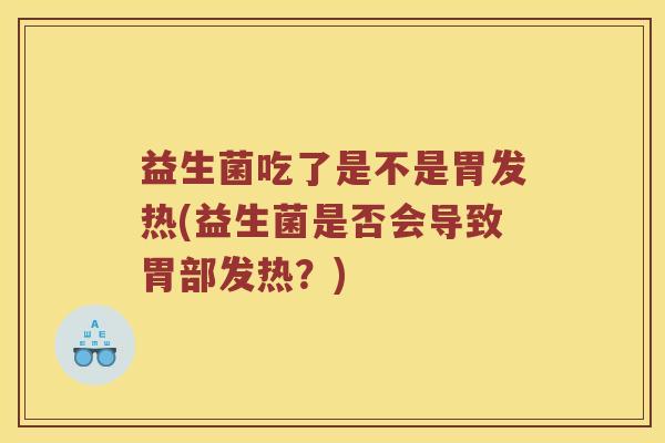 益生菌吃了是不是胃发热(益生菌是否会导致胃部发热?) 益生菌吃了是不是胃发热(益生菌是否会导致胃部发热?)
