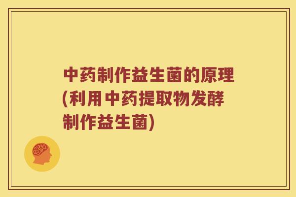 中药制作益生菌的原理(利用中药提取物发酵制作益生菌)