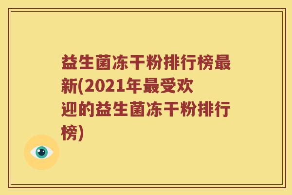 益生菌冻干粉排行榜最新(2021年最受欢迎的益生菌冻干粉排行榜)