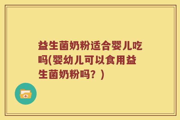 益生菌奶粉适合婴儿吃吗(婴幼儿可以食用益生菌奶粉吗？)