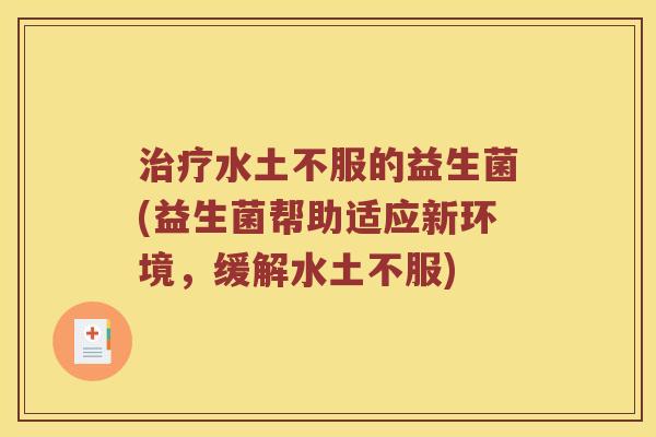 水土不服的益生菌(益生菌帮助适应新环境,缓解水土不服) 水土不服的益生菌(益生菌帮助适应新环境,缓解水土不服)