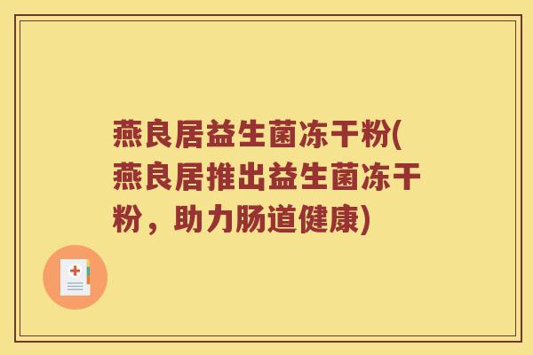 燕良居益生菌冻干粉(燕良居推出益生菌冻干粉，助力肠道健康)