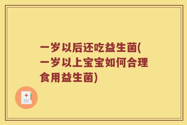 一岁以后还吃益生菌(一岁以上宝宝如何合理食用益生菌)