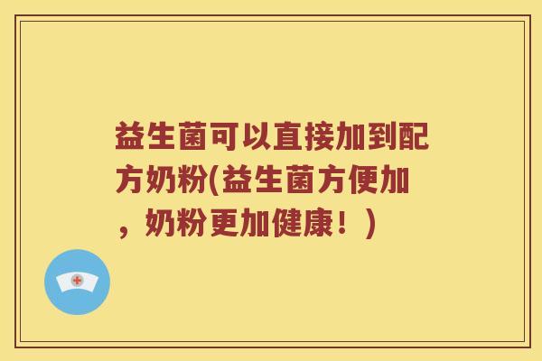 益生菌可以直接加到配方奶粉(益生菌方便加，奶粉更加健康！)