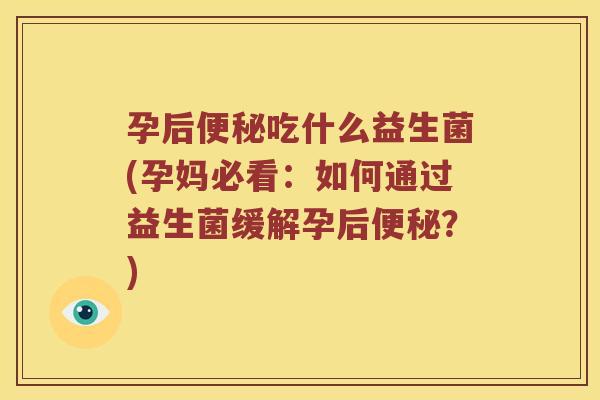 孕后便秘吃什么益生菌(孕妈必看：如何通过益生菌缓解孕后便秘？)