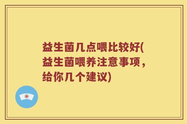 益生菌几点喂比较好(益生菌喂养注意事项，给你几个建议)