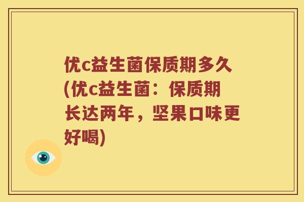 优c益生菌保质期多久(优c益生菌：保质期长达两年，坚果口味更好喝)