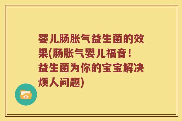 婴儿肠胀气益生菌的效果(肠胀气婴儿福音！益生菌为你的宝宝解决烦人问题)