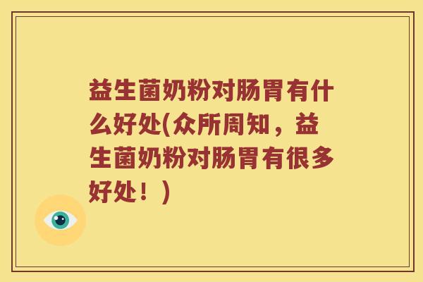 益生菌奶粉对肠胃有什么好处(众所周知，益生菌奶粉对肠胃有很多好处！)