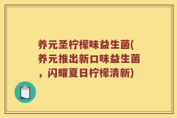 养元圣柠檬味益生菌(养元推出新口味益生菌，闪耀夏日柠檬清新)