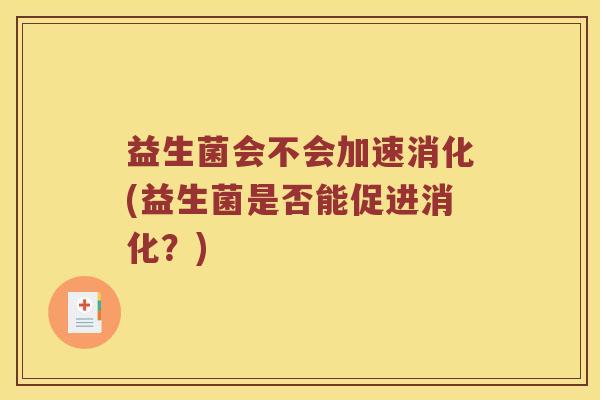 益生菌会不会加速消化(益生菌是否能促进消化？)