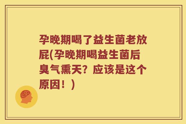孕晚期喝了益生菌老放屁(孕晚期喝益生菌后臭气熏天？应该是这个原因！)