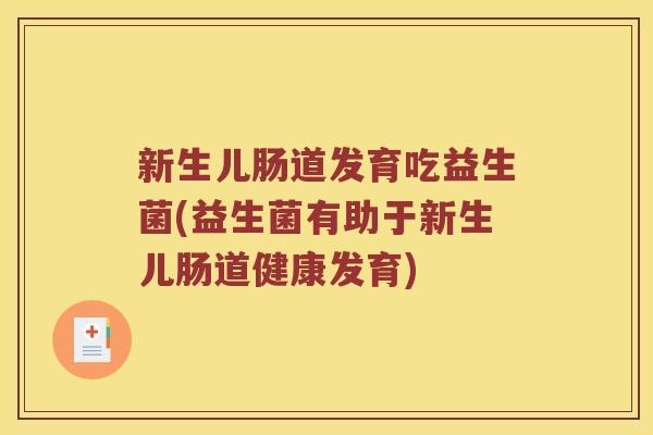 新生儿肠道发育吃益生菌(益生菌有助于新生儿肠道健康发育)
