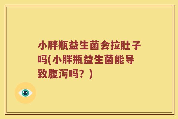 小胖瓶益生菌会拉肚子吗(小胖瓶益生菌能导致腹泻吗？)