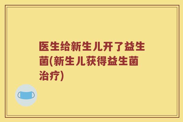 医生给新生儿开了益生菌(新生儿获得益生菌治疗)