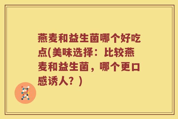 燕麦和益生菌哪个好吃点(美味选择：比较燕麦和益生菌，哪个更口感诱人？)